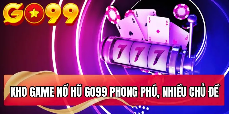 Kho game nổ hũ GO99 phong phú, nhiều chủ đề